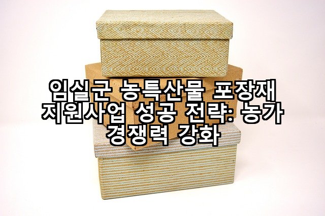 임실군 농특산물 포장재 지원사업 성공 전략: 농가 경쟁력 강화